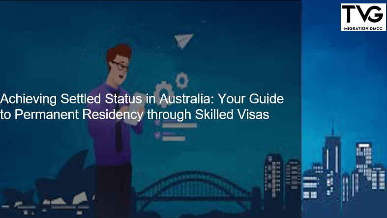 Achieving Settled Status in Australia: Your Guide to Permanent Residency through Skilled Visas