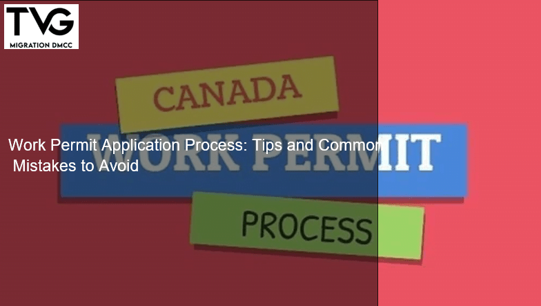 Work Permit Application Process: Tips and Common Mistakes to Avoid