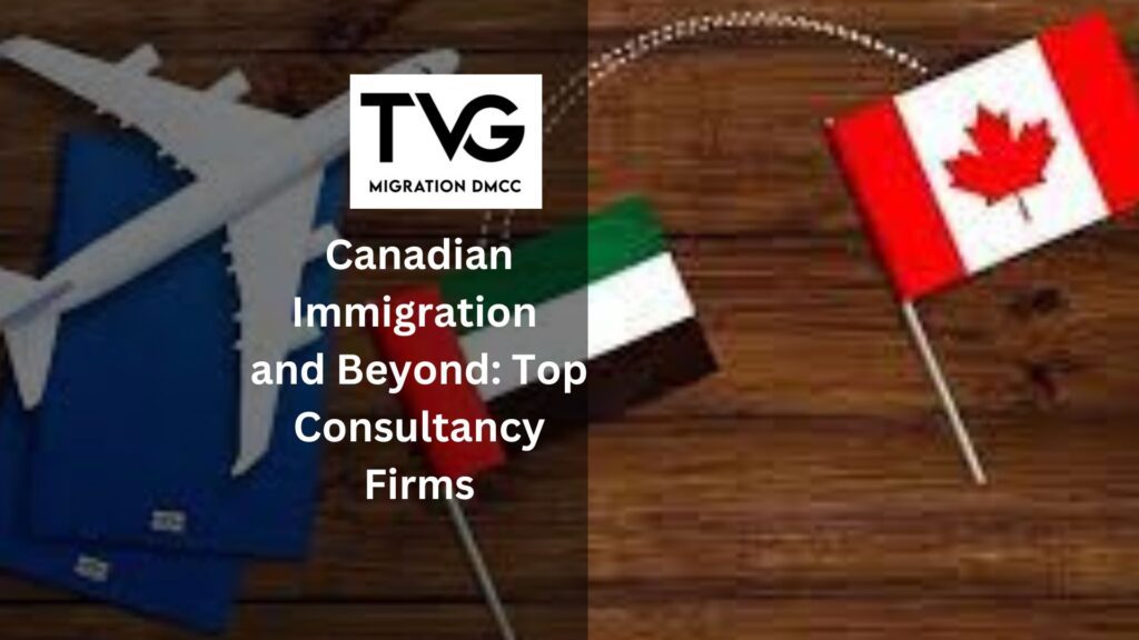 Dubai’s Trusted Advisors for Canadian Immigration and Beyond: Top Consultancy Firms