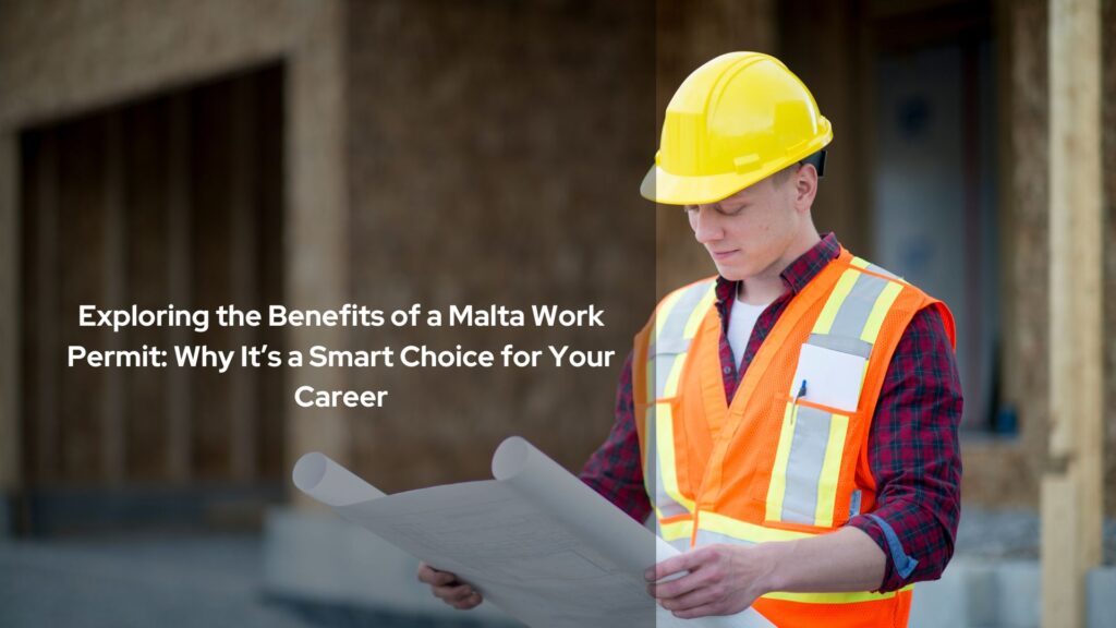 Exploring the Benefits of a Malta Work Permit: Why It’s a Smart Choice for Your Career