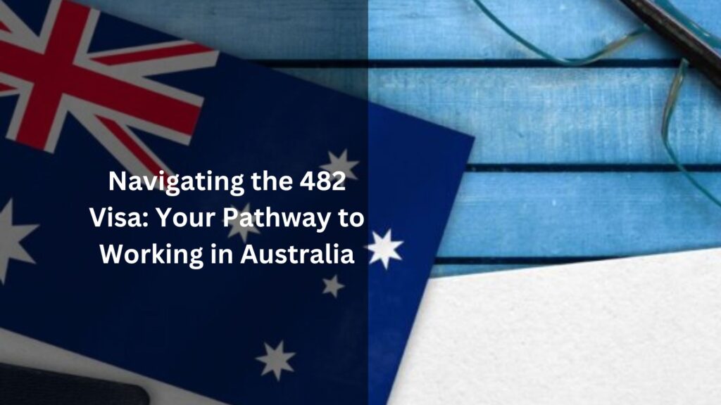 Navigating the 482 Visa: Your Pathway to Working in Australia