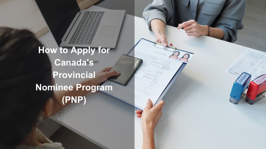 How to Apply for Canada’s Provincial Nominee Program (PNP): A Step-by-Step Guide to Provincial Immigration Pathways