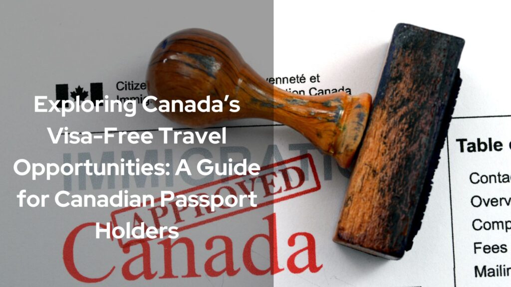 Exploring Canada’s Visa-Free Travel Opportunities: A Guide for Canadian Passport Holders