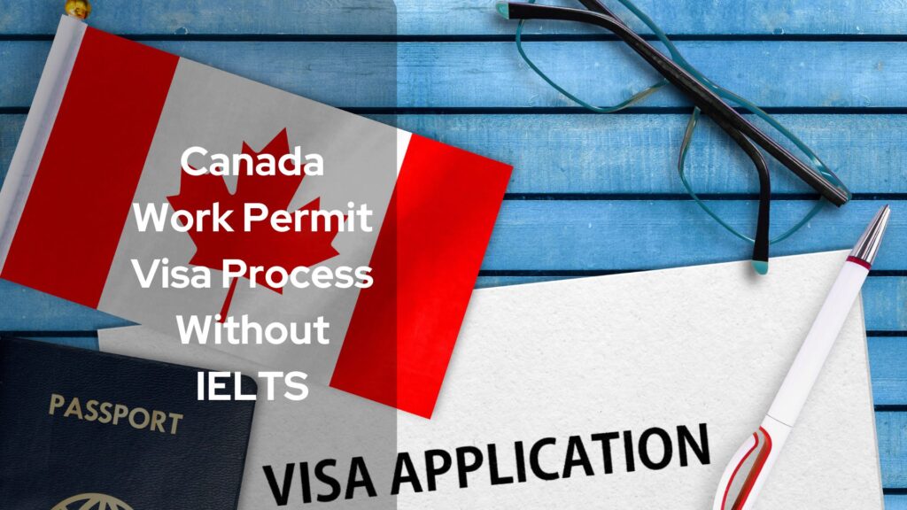 Canada Work Permit Visa Process Without IELTS