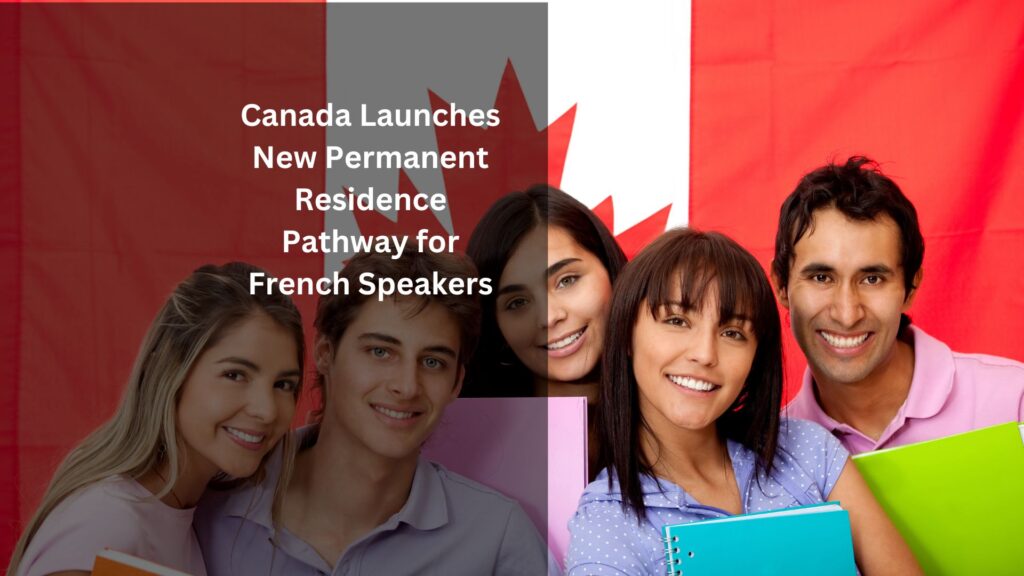 Canada Launches New Permanent Residence Pathway for French Speakers